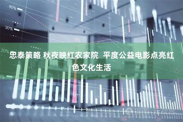 忠泰策略 秋夜映红农家院  平度公益电影点亮红色文化生活
