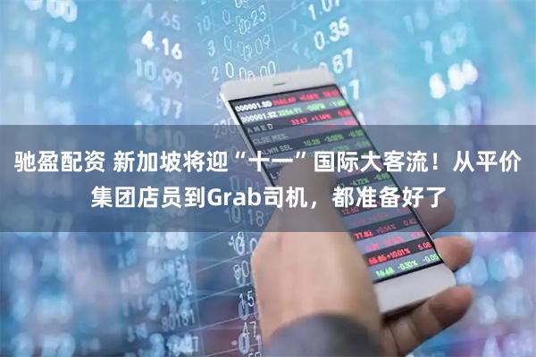驰盈配资 新加坡将迎“十一”国际大客流！从平价集团店员到Grab司机，都准备好了