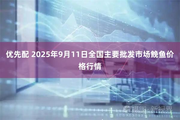 优先配 2025年9月11日全国主要批发市场鮸鱼价格行情