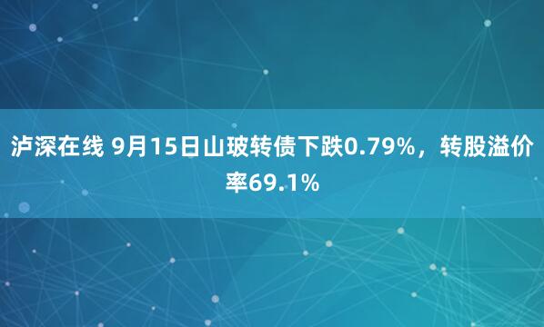 泸深在线 9月15日山玻转债下跌0.79%，转股溢价率69.1%