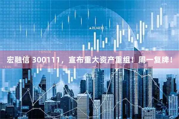 宏融信 300111，宣布重大资产重组！周一复牌！