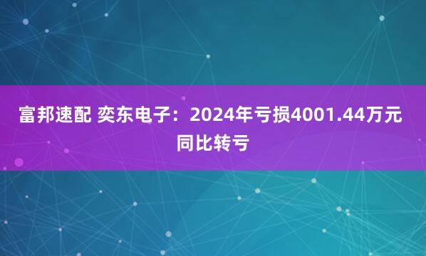 富邦速配 奕东电子：2024年亏损4001.44万元 同比转亏
