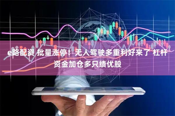 e路配资 批量涨停！无人驾驶多重利好来了 杠杆资金加仓多只绩优股