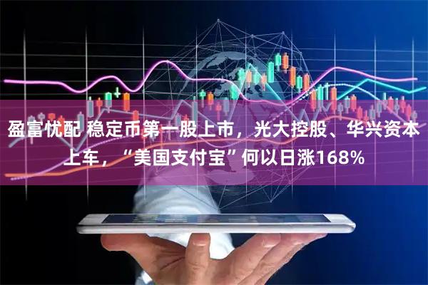 盈富忧配 稳定币第一股上市，光大控股、华兴资本上车，“美国支付宝”何以日涨168%