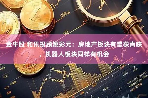 金牛股 和讯投顾姚彩元：房地产板块有望获青睐，机器人板块同样有机会