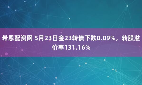 希恩配资网 5月23日金23转债下跌0.09%，转股溢价率131.16%