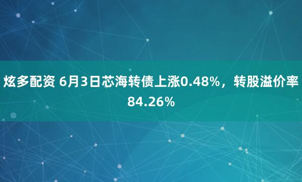 炫多配资 6月3日芯海转债上涨0.48%，转股溢价率84.26%