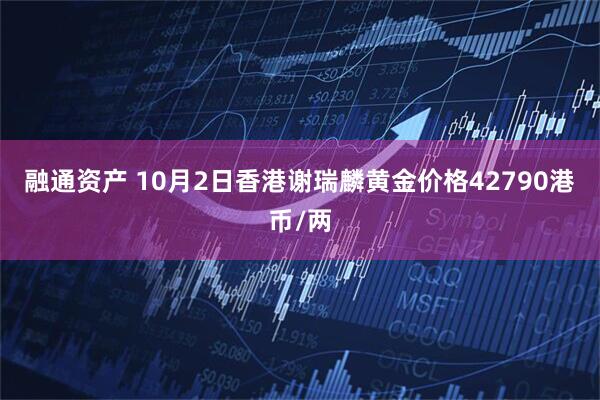 融通资产 10月2日香港谢瑞麟黄金价格42790港币/两