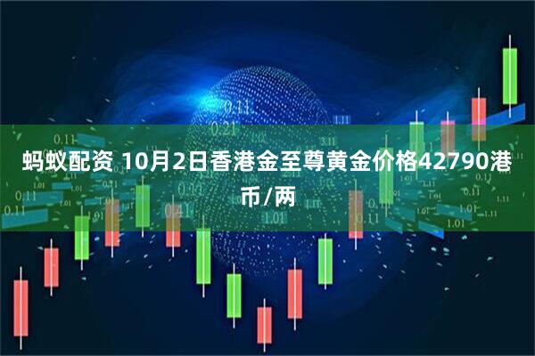 蚂蚁配资 10月2日香港金至尊黄金价格42790港币/两