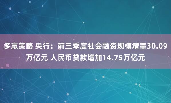 多赢策略 央行：前三季度社会融资规模增量30.09万亿元 人民币贷款增加14.75万亿元