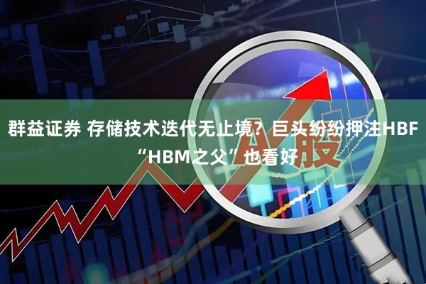 群益证券 存储技术迭代无止境？巨头纷纷押注HBF “HBM之父”也看好