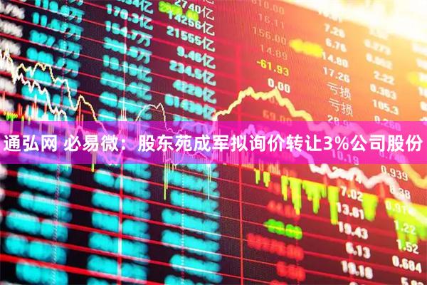 通弘网 必易微：股东苑成军拟询价转让3%公司股份