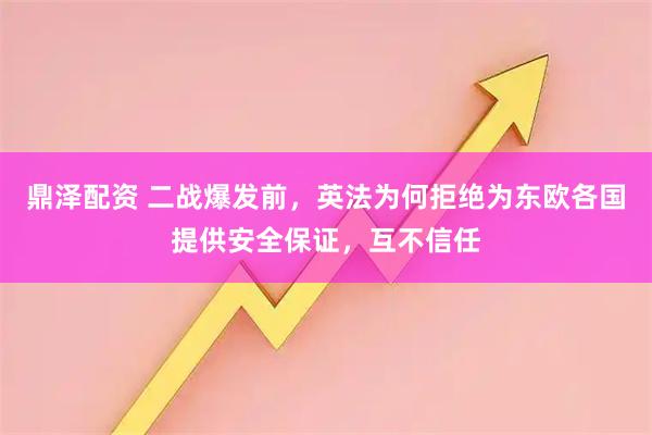 鼎泽配资 二战爆发前，英法为何拒绝为东欧各国提供安全保证，互不信任