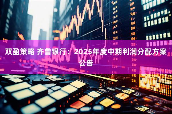 双盈策略 齐鲁银行：2025年度中期利润分配方案公告