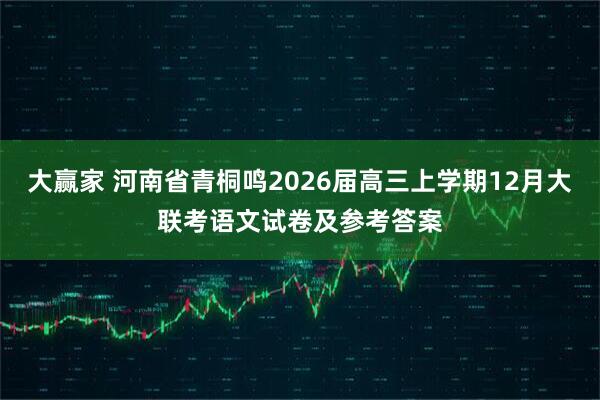 大赢家 河南省青桐鸣2026届高三上学期12月大联考语文试卷及参考答案