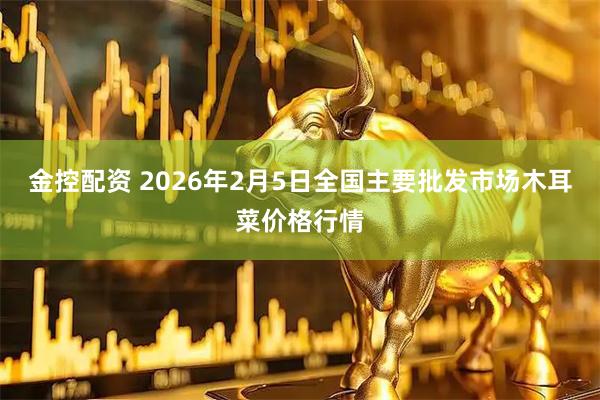 金控配资 2026年2月5日全国主要批发市场木耳菜价格行情