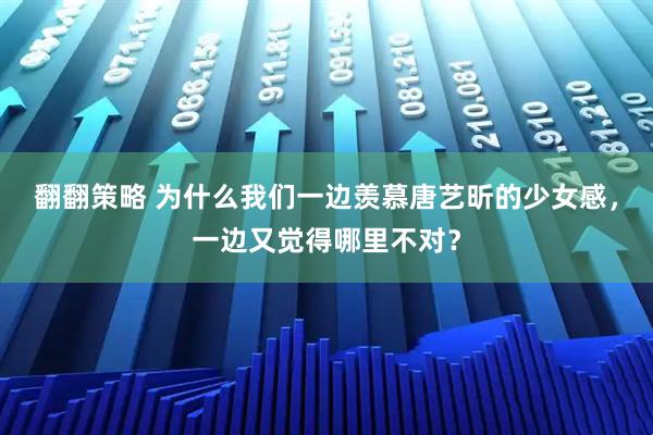 翻翻策略 为什么我们一边羡慕唐艺昕的少女感,一边又觉得哪里不对?