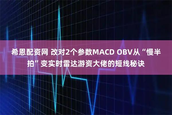 希恩配资网 改对2个参数MACD OBV从“慢半拍”变实时雷达游资大佬的短线秘诀