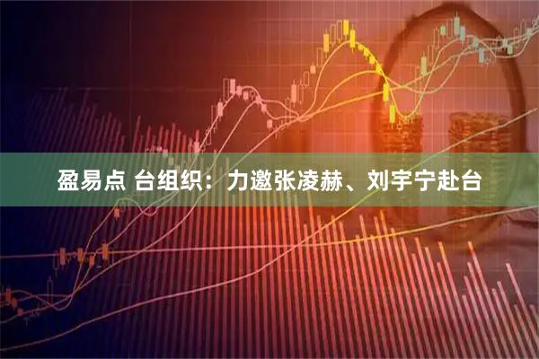 盈易点 台组织：力邀张凌赫、刘宇宁赴台