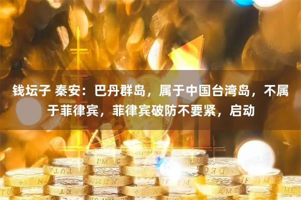 钱坛子 秦安：巴丹群岛，属于中国台湾岛，不属于菲律宾，菲律宾破防不要紧，启动